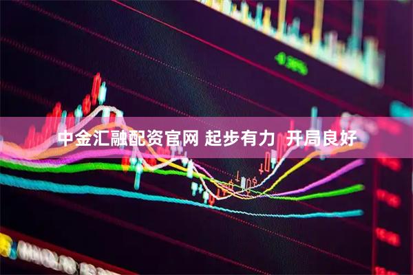 中金汇融配资官网 起步有力  开局良好