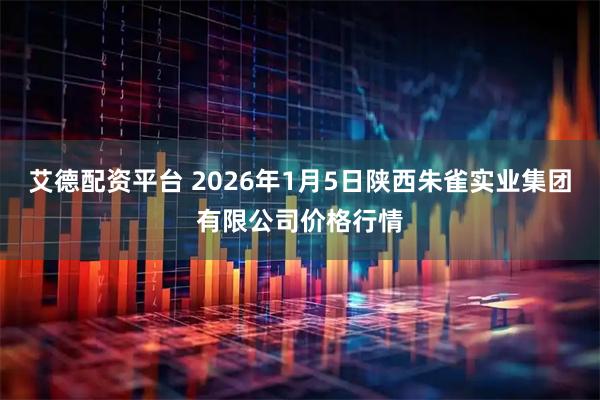 艾德配资平台 2026年1月5日陕西朱雀实业集团有限公司价格行情