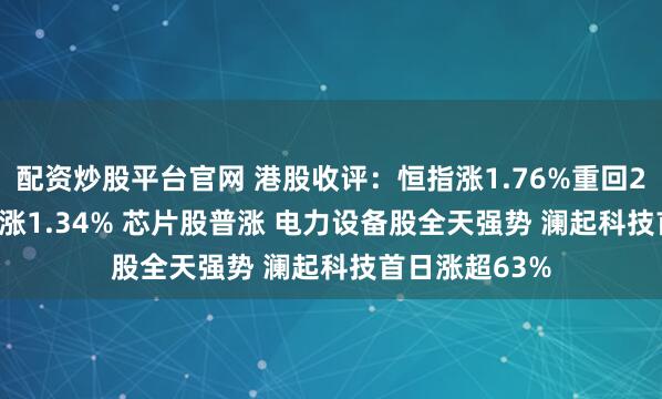 配资炒股平台官网 港股收评：恒指涨1.76%重回27000点 科指涨1.34% 芯片股普涨 电力设备股全天强势 澜起科技首日涨超63%