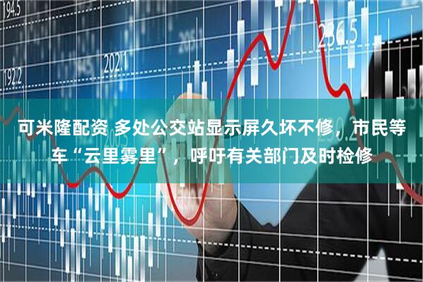 可米隆配资 多处公交站显示屏久坏不修，市民等车“云里雾里”，呼吁有关部门及时检修