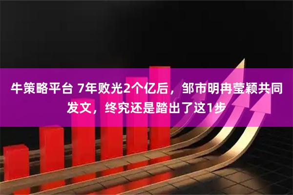 牛策略平台 7年败光2个亿后，邹市明冉莹颖共同发文，终究还是踏出了这1步